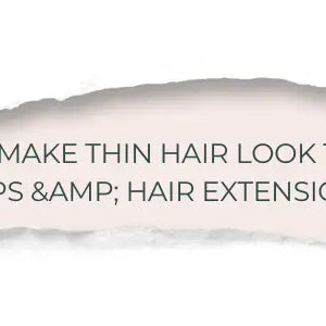 How to Make Thin Hair Look Thicker: Expert Tips &amp; Hair Extensions Guide