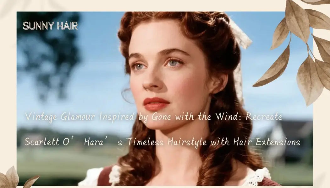  Vintage Glamour Inspired by Gone with the Wind: Recreate Scarlett O’Hara’s Timeless Hairstyle with Hair Extensions