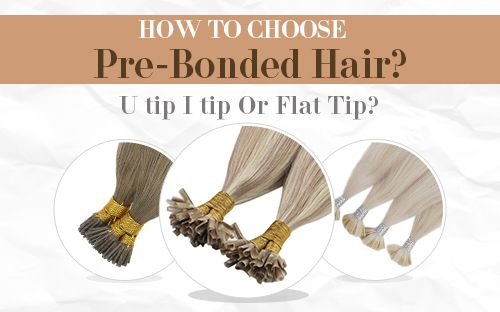 How to Choose Pre-Bonded Hair? U tip I tip Or Flat Tip?