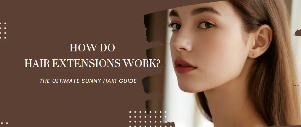 HOW DO HAIR EXTENSIONS WORK? THE ULTIMATE SUNNY HAIR GUIDE