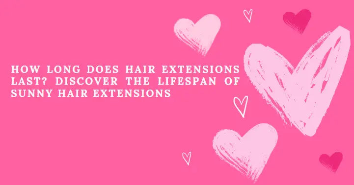 How Long Does Hair Extensions Last? Discover the Lifespan of SUNNY HAIR Extensions