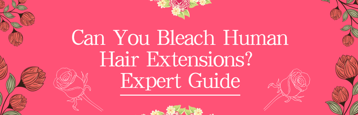 Can You Bleach Human Hair Extensions? Expert Guide