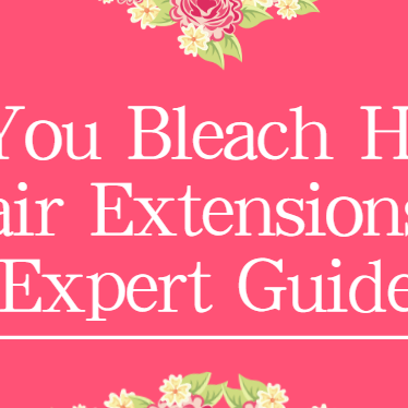 Can You Bleach Human Hair Extensions? Expert Guide