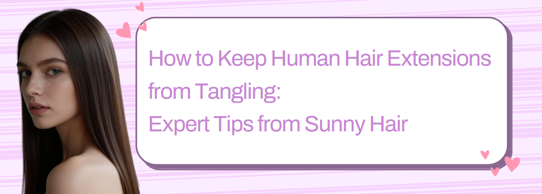 How to Keep Human Hair Extensions from Tangling: Expert Tips from Sunny Hair